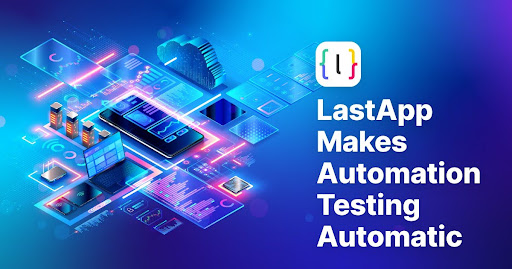 LastApp Makes Automation Testing Automatic, Tests Written and Run as the App Is Built Automation Testing Automatic